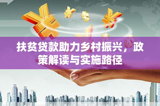 山上扶贫贷款助力乡村振兴，政策解读与实施路径