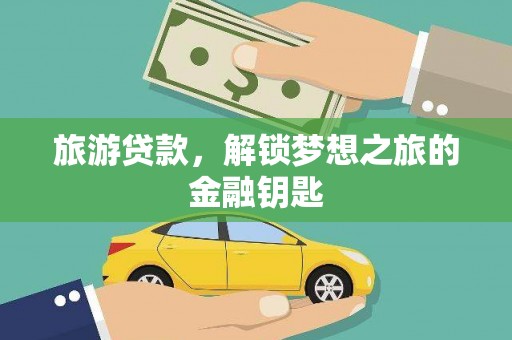 山上旅游贷款，解锁梦想之旅的金融钥匙