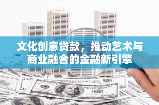 山上文化创意贷款，推动艺术与商业融合的金融新引擎