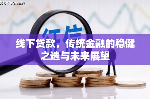 山上线下贷款，传统金融的稳健之选与未来展望