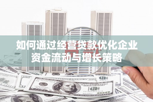 山上如何通过经营贷款优化企业资金流动与增长策略
