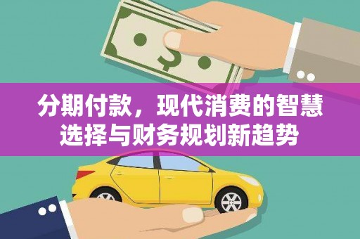 山上分期付款，现代消费的智慧选择与财务规划新趋势