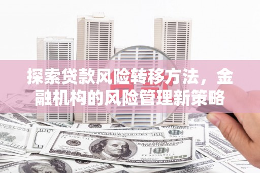 山上探索贷款风险转移方法，金融机构的风险管理新策略