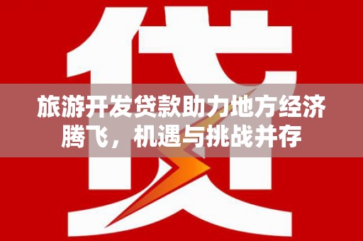 山上旅游开发贷款助力地方经济腾飞，机遇与挑战并存