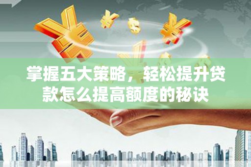 山上掌握五大策略，轻松提升贷款怎么提高额度的秘诀