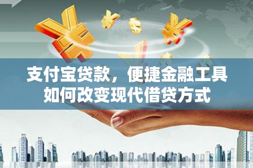 山上支付宝贷款，便捷金融工具如何改变现代借贷方式