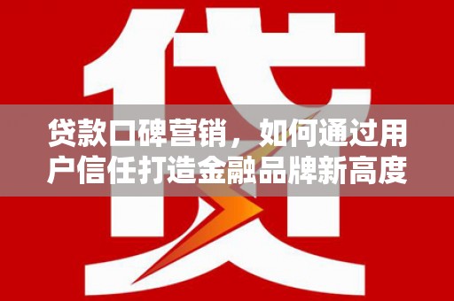 山上贷款口碑营销，如何通过用户信任打造金融品牌新高度