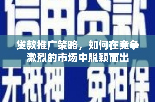 山上贷款推广策略，如何在竞争激烈的市场中脱颖而出