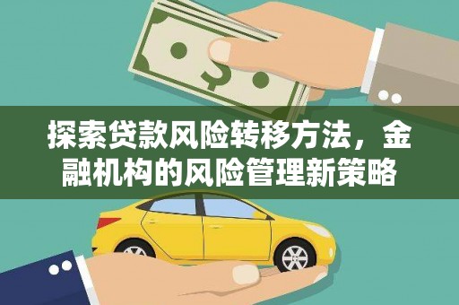 山上探索贷款风险转移方法，金融机构的风险管理新策略