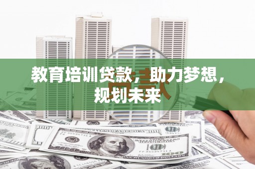 山上教育培训贷款，助力梦想，规划未来