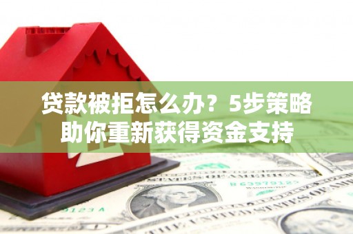 山上贷款被拒怎么办？5步策略助你重新获得资金支持