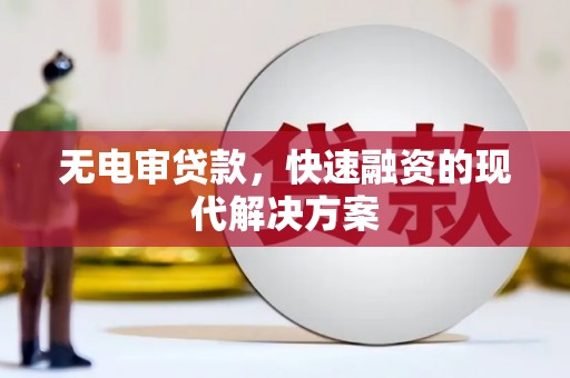 山上无电审贷款，快速融资的现代解决方案
