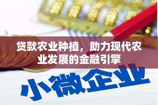 山上贷款农业种植，助力现代农业发展的金融引擎