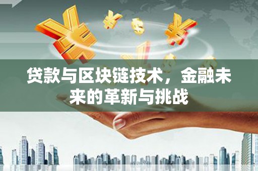 山上贷款与区块链技术，金融未来的革新与挑战