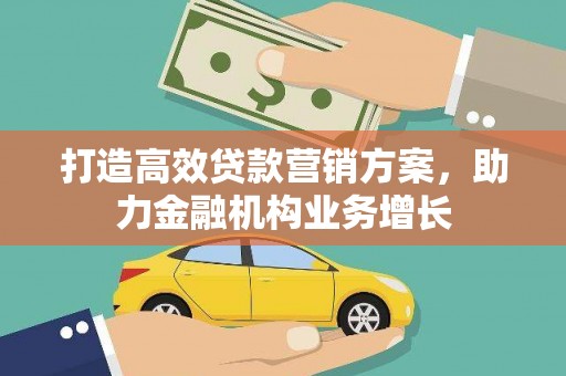 山上打造高效贷款营销方案，助力金融机构业务增长