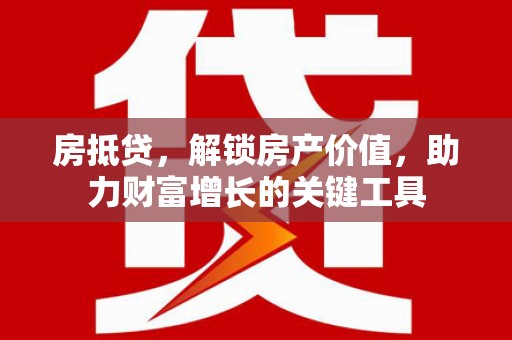 山上房抵贷，解锁房产价值，助力财富增长的关键工具