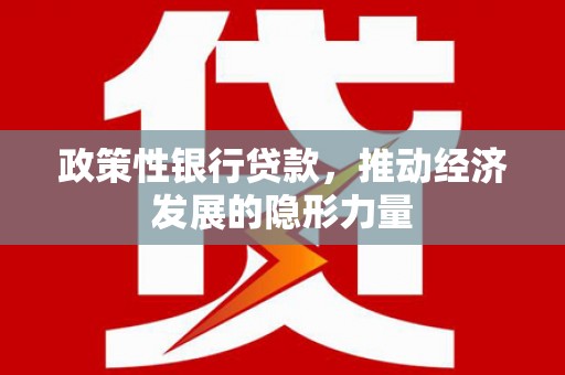 山上政策性银行贷款，推动经济发展的隐形力量