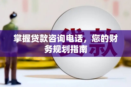 山上掌握贷款咨询电话，您的财务规划指南