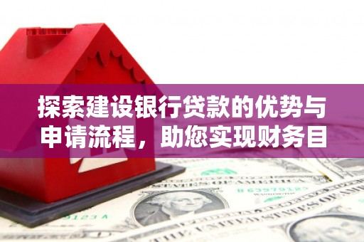 山上探索建设银行贷款的优势与申请流程，助您实现财务目标