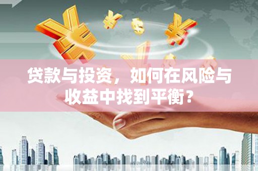 山上贷款与投资，如何在风险与收益中找到平衡？