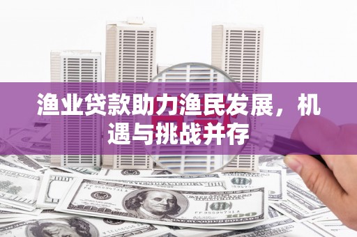 山上渔业贷款助力渔民发展，机遇与挑战并存