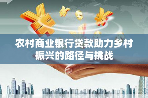 山上农村商业银行贷款助力乡村振兴的路径与挑战