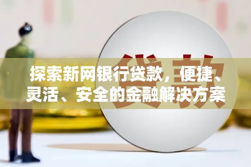 山上探索新网银行贷款，便捷、灵活、安全的金融解决方案