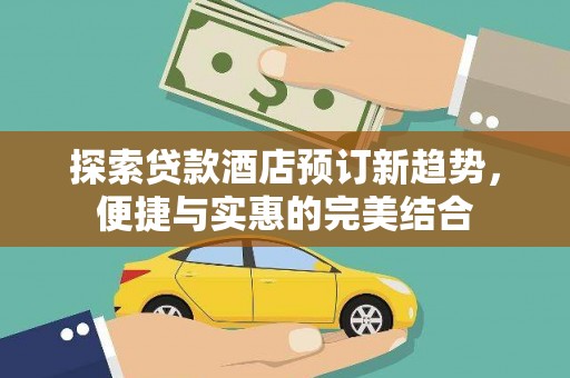 山上探索贷款酒店预订新趋势，便捷与实惠的完美结合