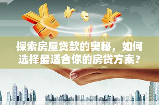 山上探索房屋贷款的奥秘，如何选择最适合你的房贷方案？