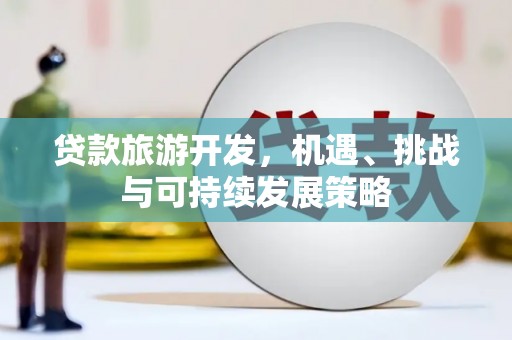 山上贷款旅游开发，机遇、挑战与可持续发展策略