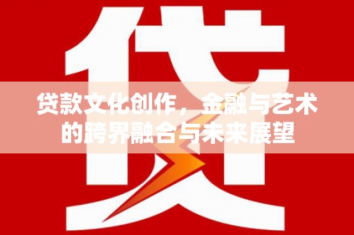 山上贷款文化创作，金融与艺术的跨界融合与未来展望