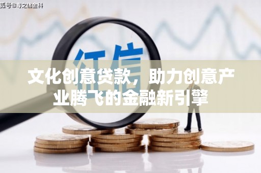 山上文化创意贷款，助力创意产业腾飞的金融新引擎