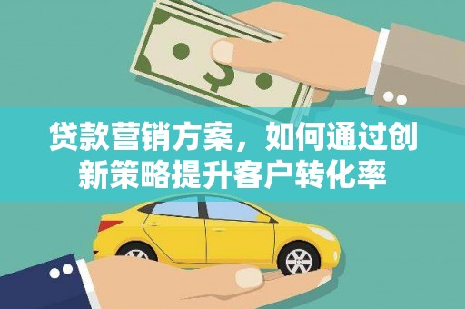 山上贷款营销方案，如何通过创新策略提升客户转化率