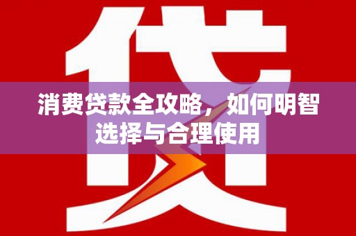 山上消费贷款全攻略，如何明智选择与合理使用