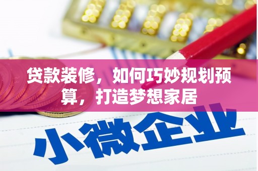 山上贷款装修，如何巧妙规划预算，打造梦想家居