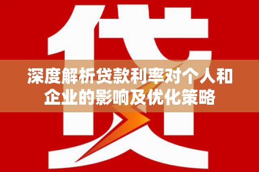 山上深度解析贷款利率对个人和企业的影响及优化策略