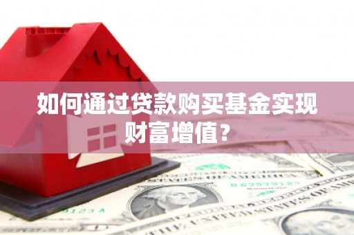 山上如何通过贷款购买基金实现财富增值？