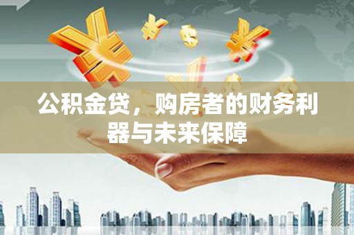 山上公积金贷，购房者的财务利器与未来保障