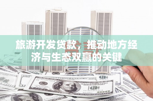 山上旅游开发贷款，推动地方经济与生态双赢的关键