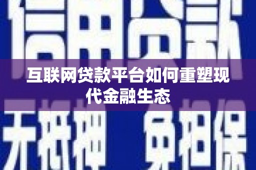 山上互联网贷款平台如何重塑现代金融生态