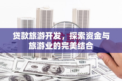 山上贷款旅游开发，探索资金与旅游业的完美结合