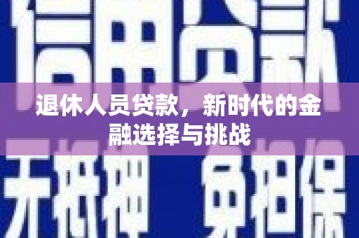 山上退休人员贷款，新时代的金融选择与挑战