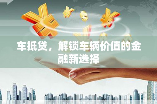 山上车抵贷，解锁车辆价值的金融新选择
