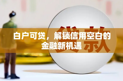 山上白户可贷，解锁信用空白的金融新机遇