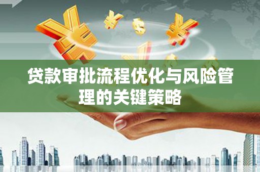 山上贷款审批流程优化与风险管理的关键策略