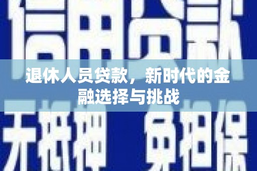 山上退休人员贷款，新时代的金融选择与挑战