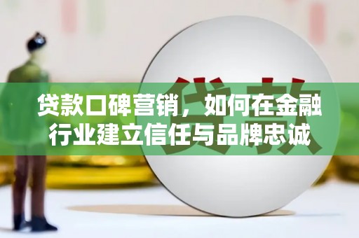 山上贷款口碑营销，如何在金融行业建立信任与品牌忠诚