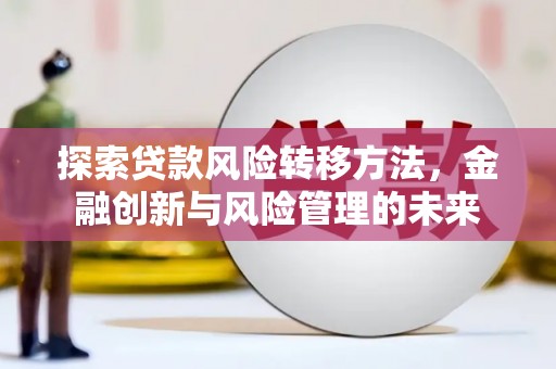 山上探索贷款风险转移方法，金融创新与风险管理的未来