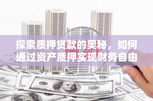 山上探索质押贷款的奥秘，如何通过资产质押实现财务自由