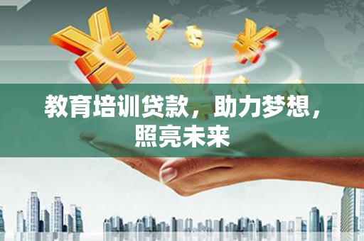 山上教育培训贷款，助力梦想，照亮未来